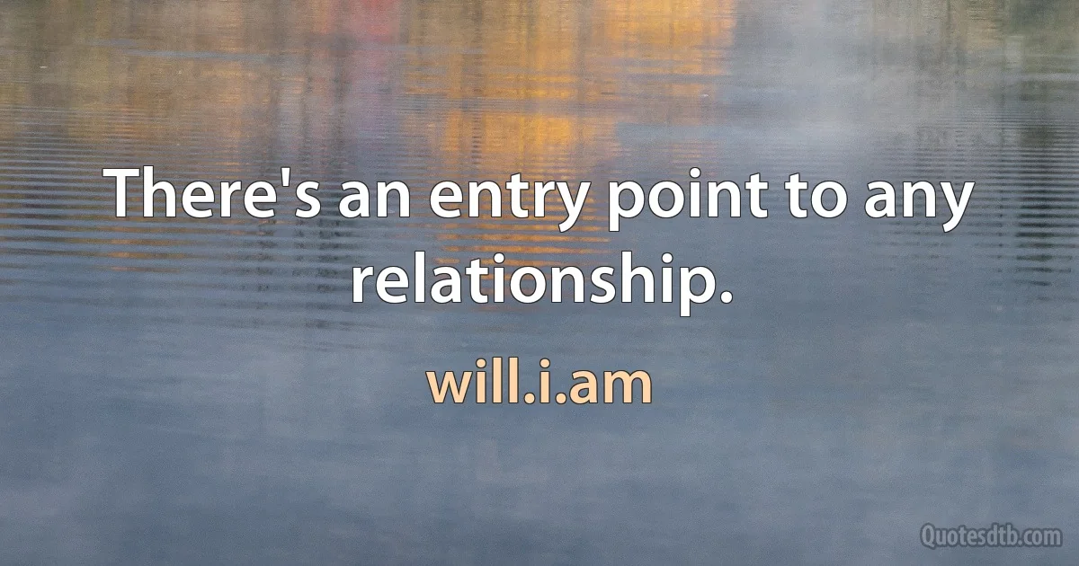 There's an entry point to any relationship. (will.i.am)