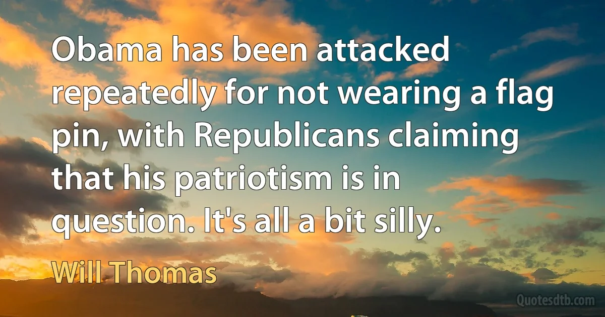 Obama has been attacked repeatedly for not wearing a flag pin, with Republicans claiming that his patriotism is in question. It's all a bit silly. (Will Thomas)