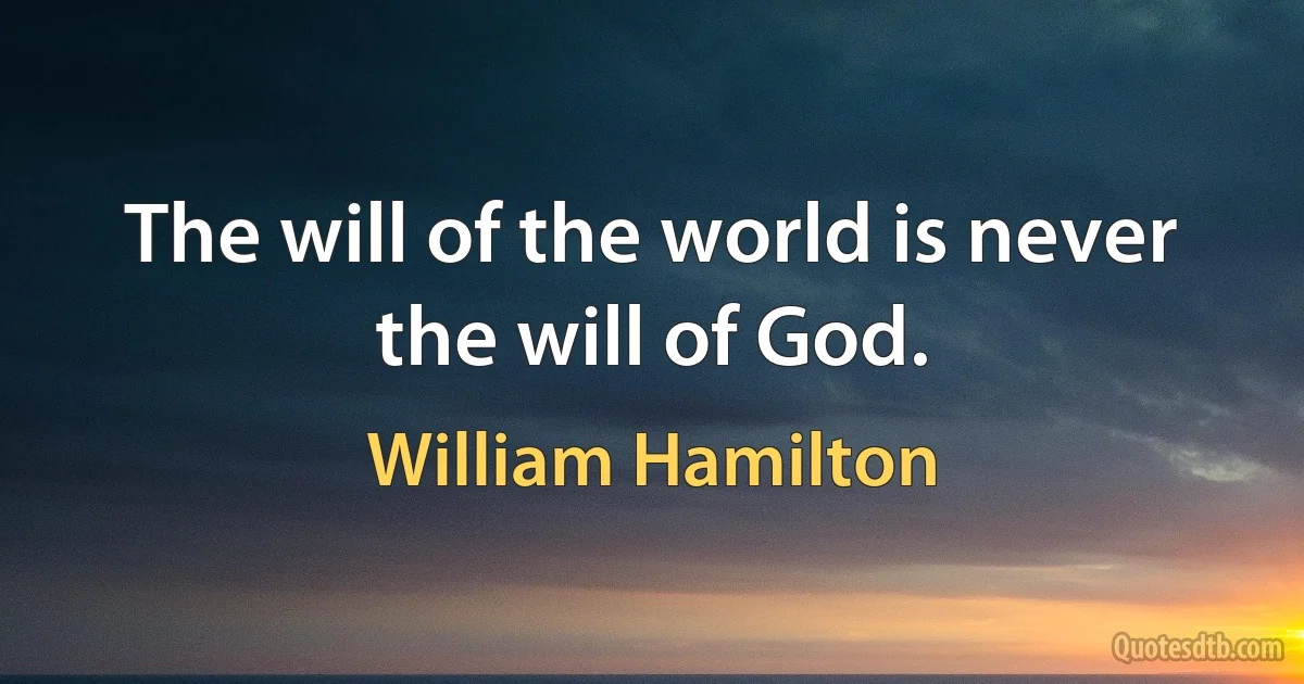 The will of the world is never the will of God. (William Hamilton)