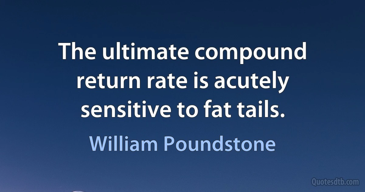 The ultimate compound return rate is acutely sensitive to fat tails. (William Poundstone)