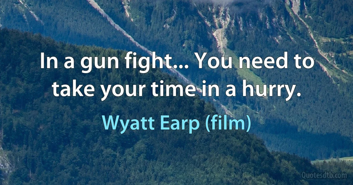 In a gun fight... You need to take your time in a hurry. (Wyatt Earp (film))