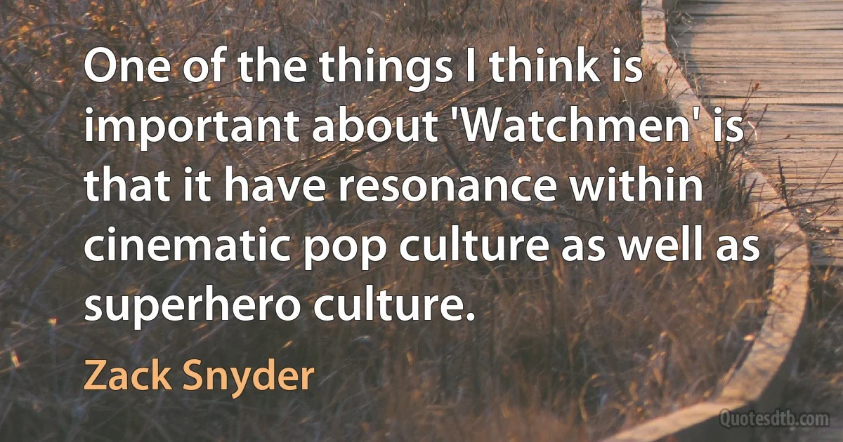 One of the things I think is important about 'Watchmen' is that it have resonance within cinematic pop culture as well as superhero culture. (Zack Snyder)