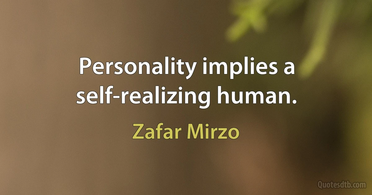 Personality implies a self-realizing human. (Zafar Mirzo)