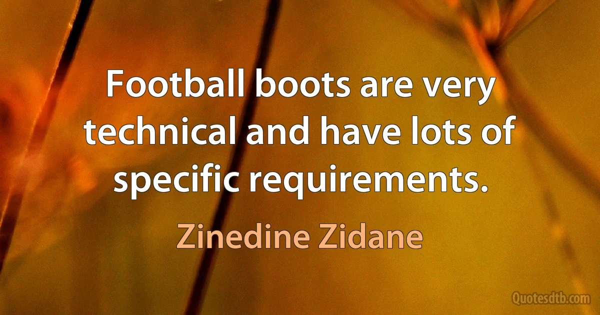 Football boots are very technical and have lots of specific requirements. (Zinedine Zidane)