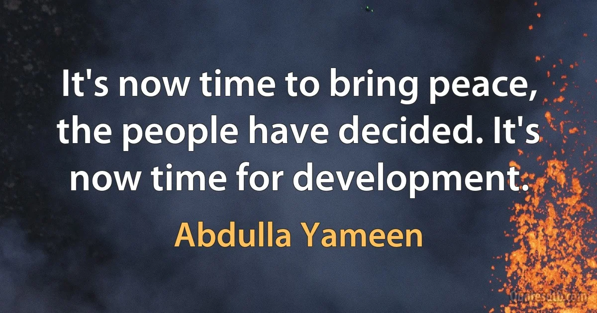 It's now time to bring peace, the people have decided. It's now time for development. (Abdulla Yameen)