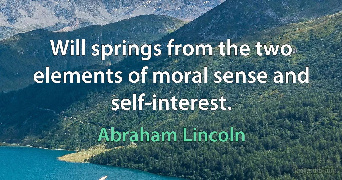 Will springs from the two elements of moral sense and self-interest. (Abraham Lincoln)