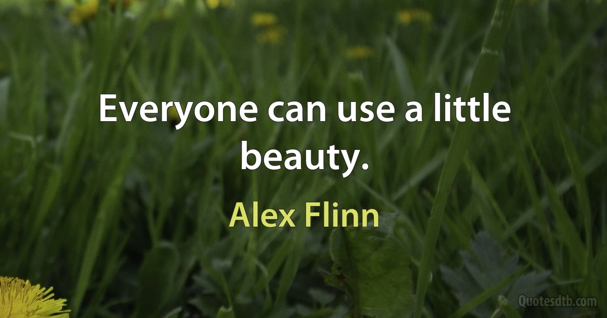 Everyone can use a little beauty. (Alex Flinn)