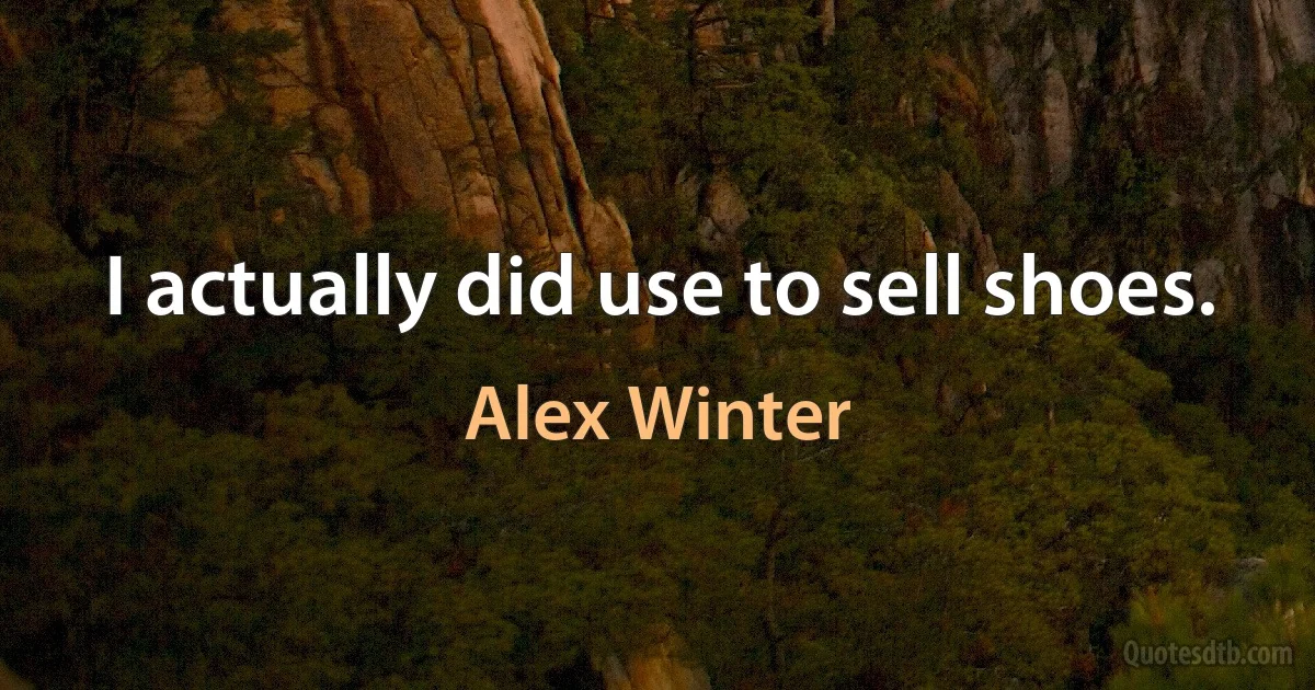 I actually did use to sell shoes. (Alex Winter)