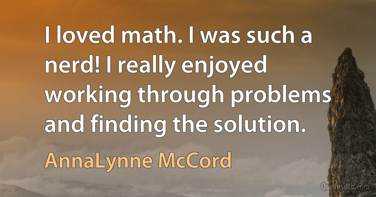 I loved math. I was such a nerd! I really enjoyed working through problems and finding the solution. (AnnaLynne McCord)