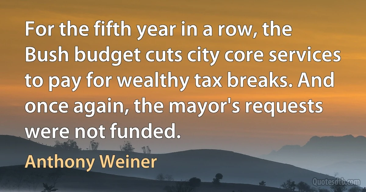 For the fifth year in a row, the Bush budget cuts city core services to pay for wealthy tax breaks. And once again, the mayor's requests were not funded. (Anthony Weiner)