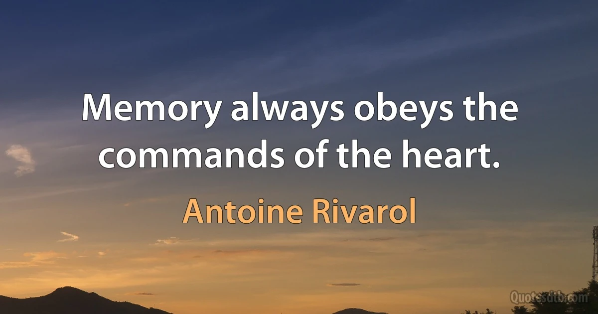 Memory always obeys the commands of the heart. (Antoine Rivarol)