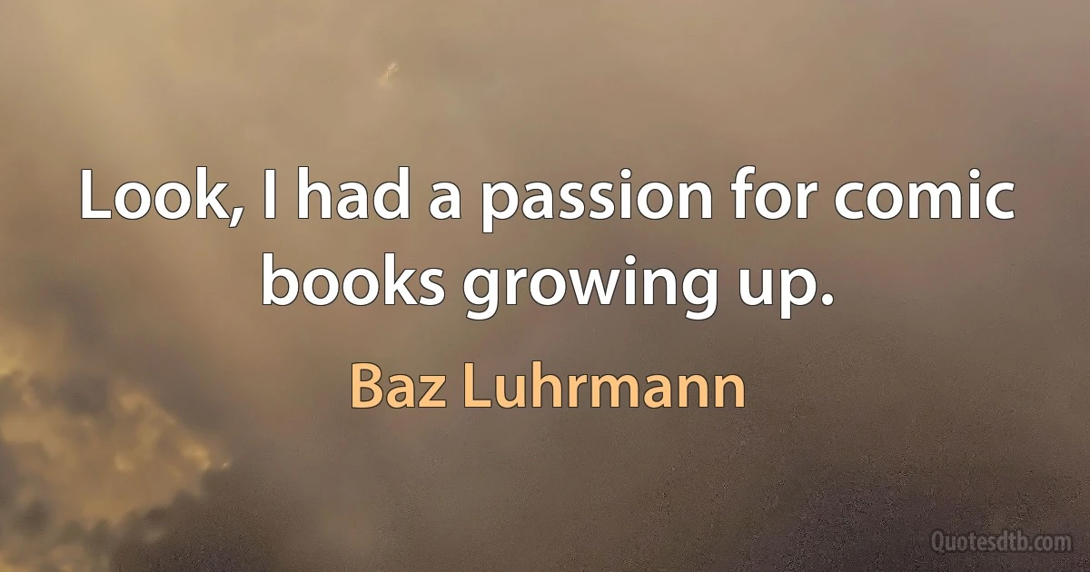 Look, I had a passion for comic books growing up. (Baz Luhrmann)