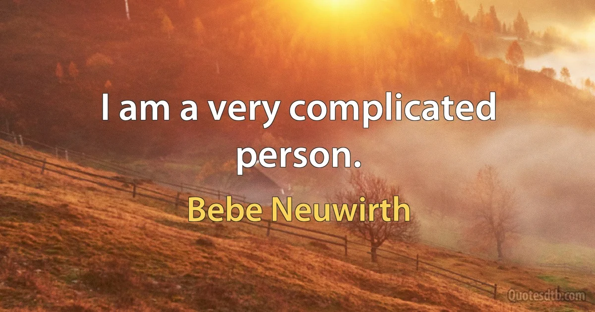 I am a very complicated person. (Bebe Neuwirth)