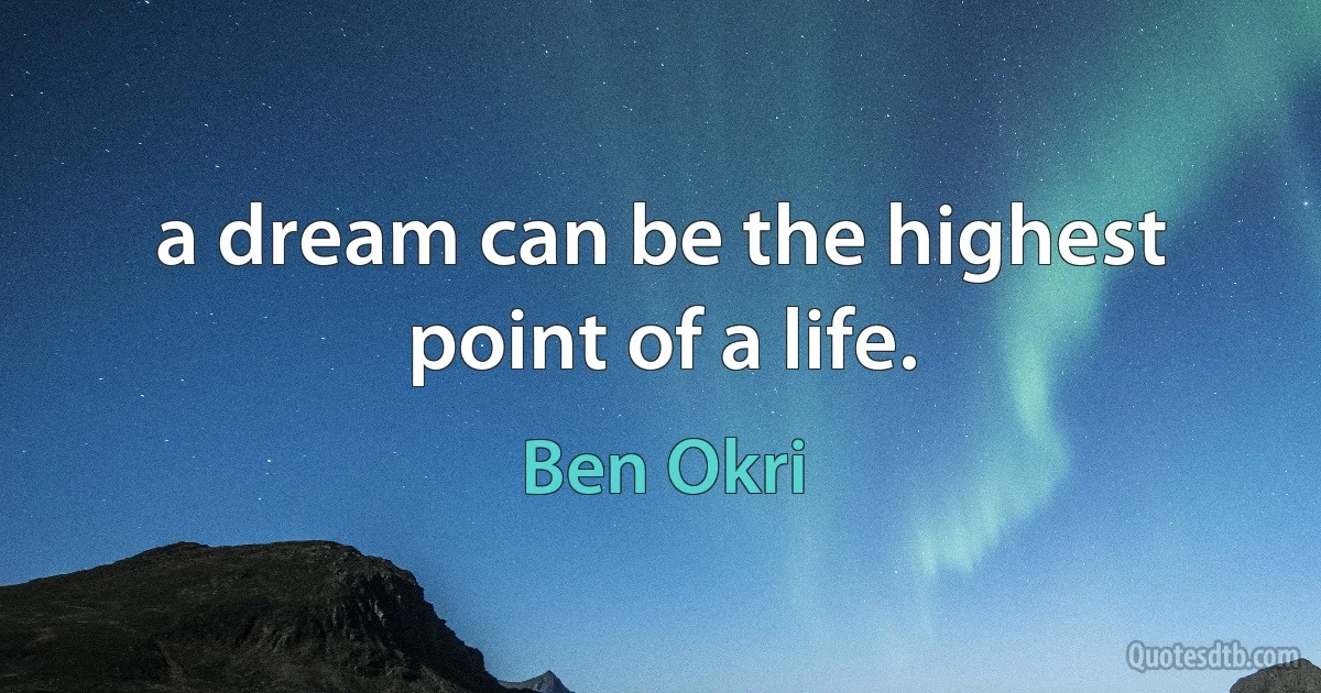 a dream can be the highest point of a life. (Ben Okri)