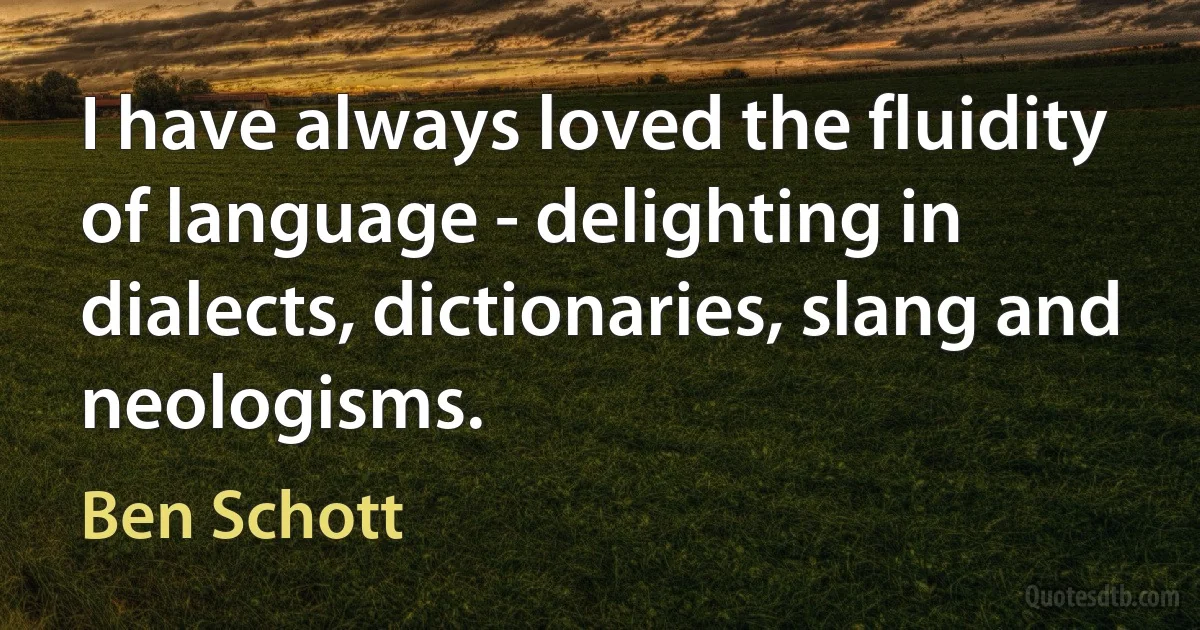 I have always loved the fluidity of language - delighting in dialects, dictionaries, slang and neologisms. (Ben Schott)