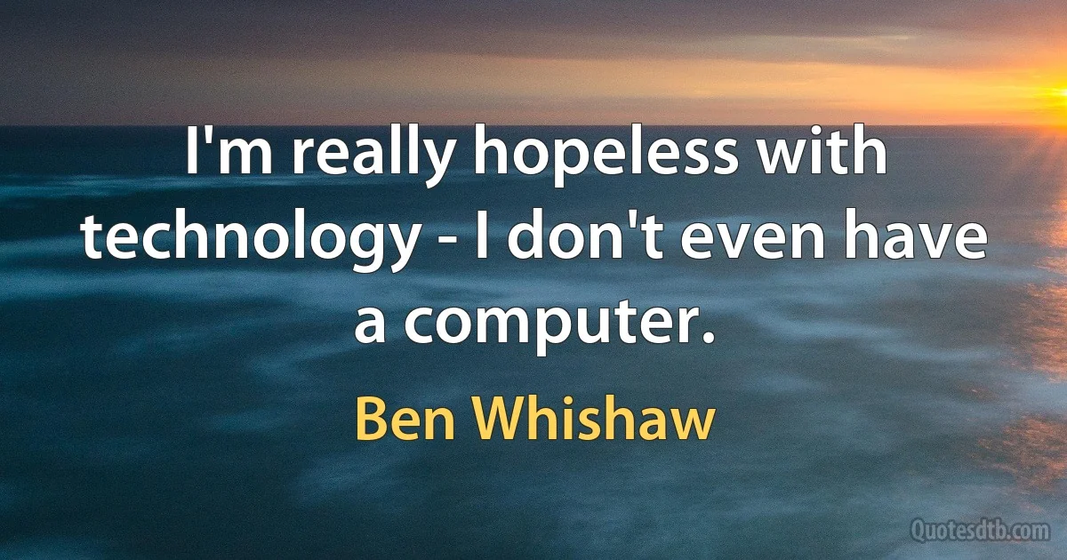 I'm really hopeless with technology - I don't even have a computer. (Ben Whishaw)