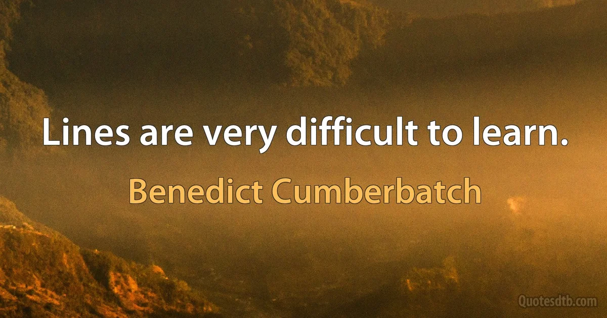 Lines are very difficult to learn. (Benedict Cumberbatch)