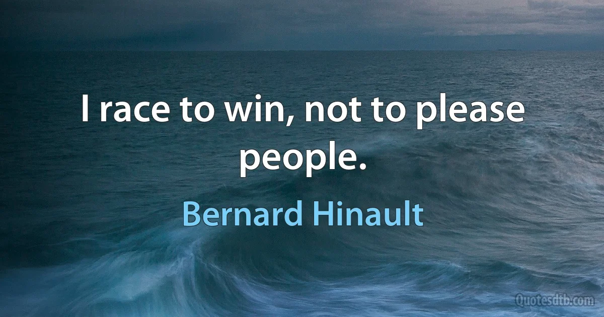 I race to win, not to please people. (Bernard Hinault)