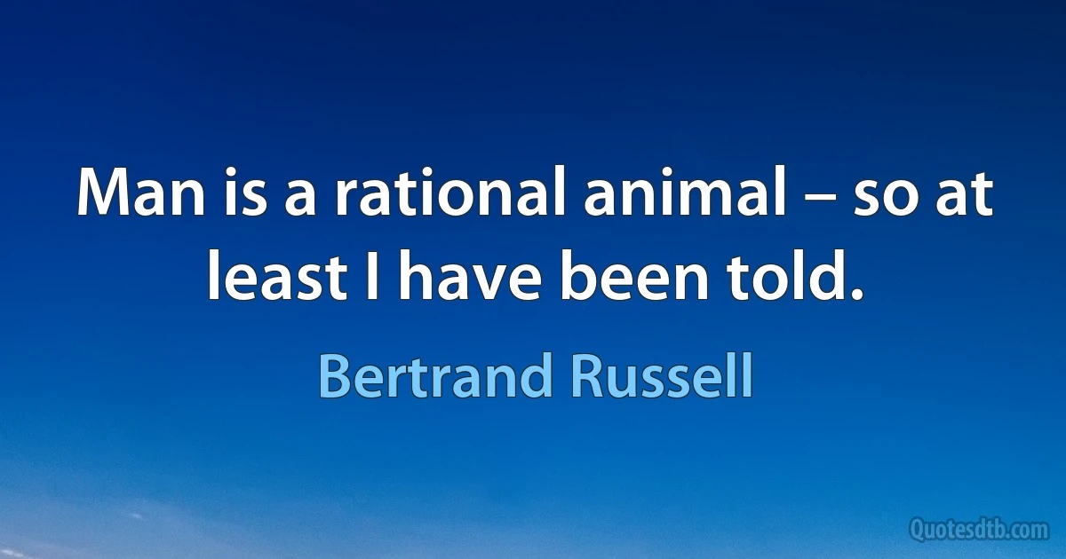 Man is a rational animal – so at least I have been told. (Bertrand Russell)