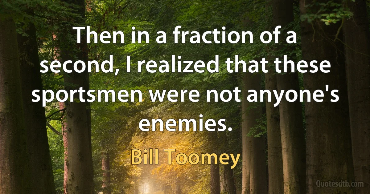 Then in a fraction of a second, I realized that these sportsmen were not anyone's enemies. (Bill Toomey)