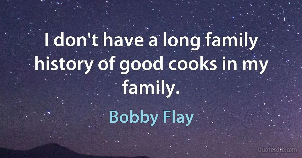 I don't have a long family history of good cooks in my family. (Bobby Flay)