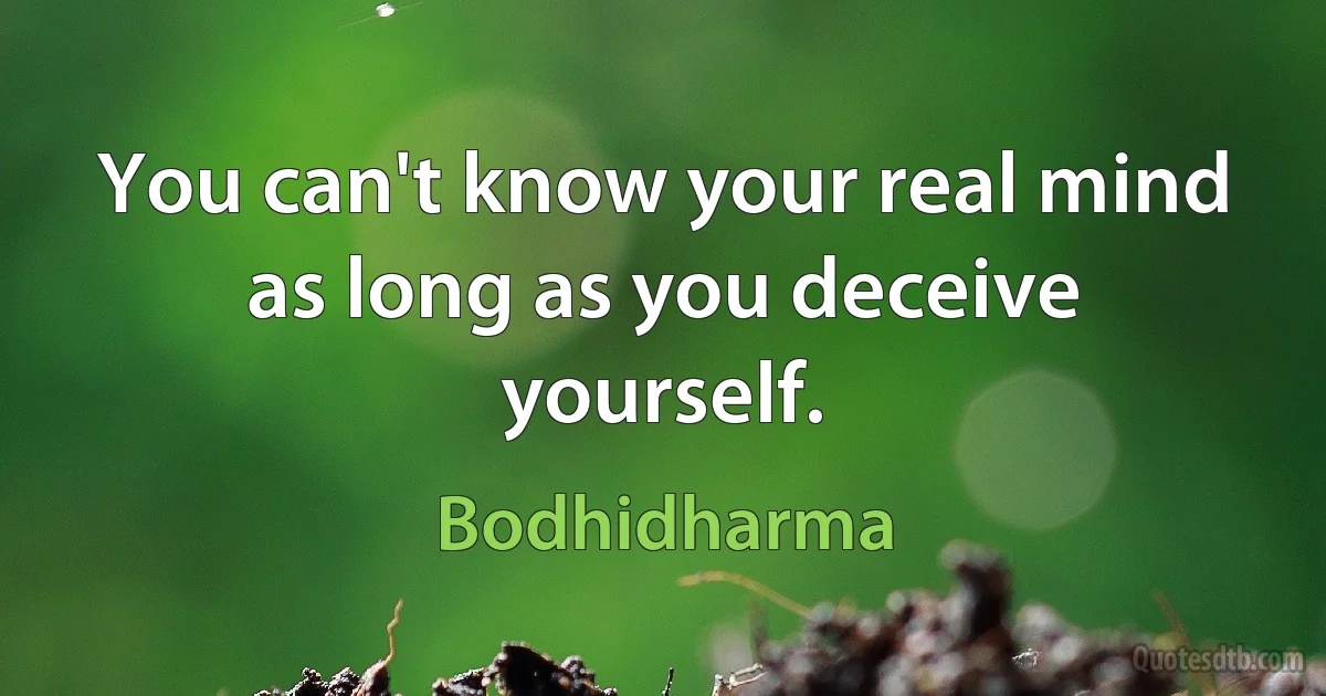 You can't know your real mind as long as you deceive yourself. (Bodhidharma)