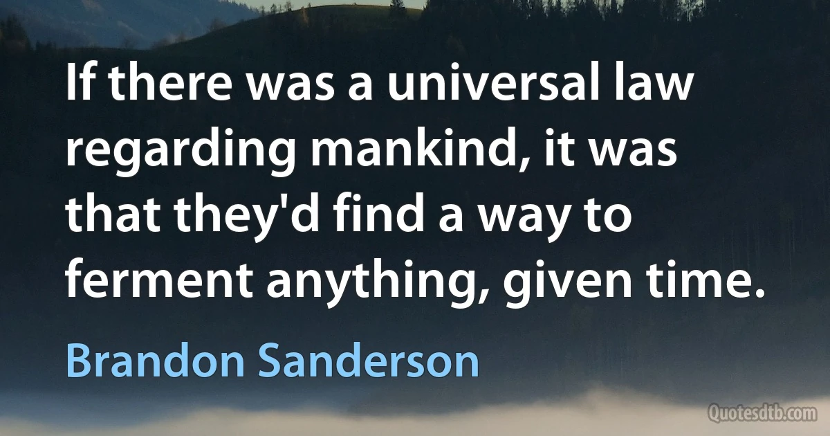 If there was a universal law regarding mankind, it was that they'd find a way to ferment anything, given time. (Brandon Sanderson)