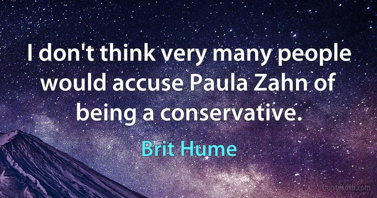 I don't think very many people would accuse Paula Zahn of being a conservative. (Brit Hume)