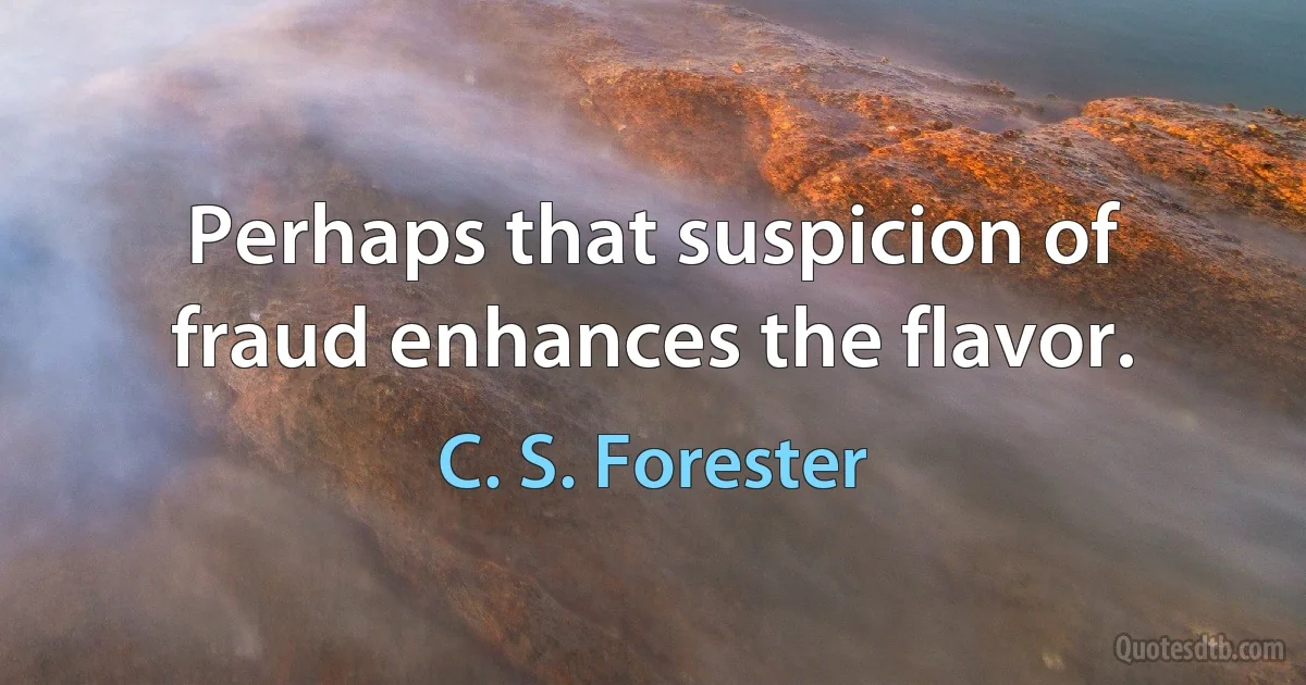 Perhaps that suspicion of fraud enhances the flavor. (C. S. Forester)