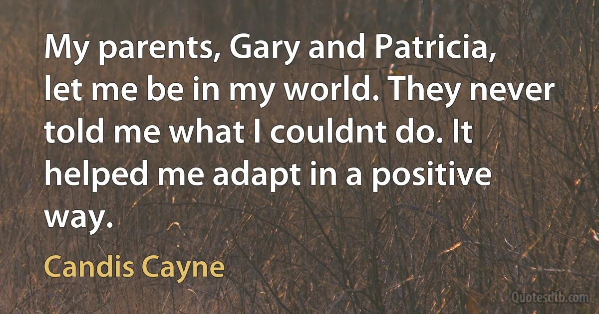 My parents, Gary and Patricia, let me be in my world. They never told me what I couldnt do. It helped me adapt in a positive way. (Candis Cayne)