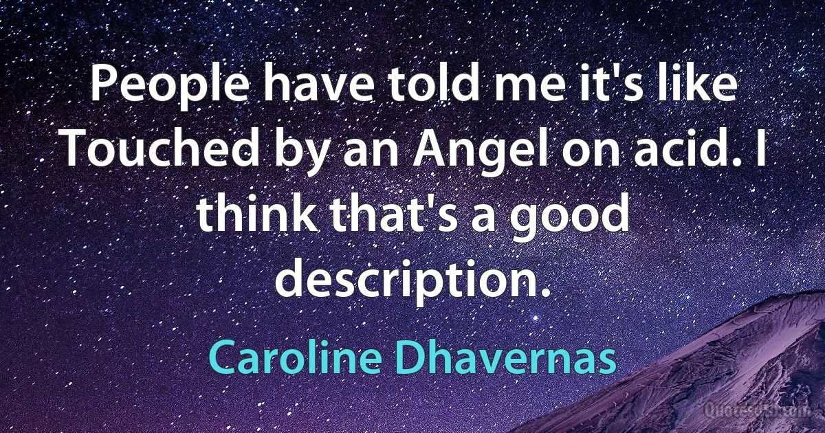 People have told me it's like Touched by an Angel on acid. I think that's a good description. (Caroline Dhavernas)