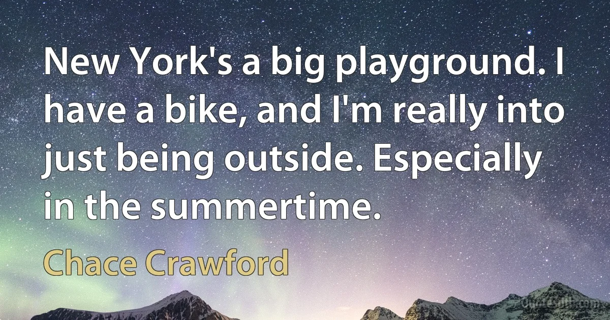 New York's a big playground. I have a bike, and I'm really into just being outside. Especially in the summertime. (Chace Crawford)