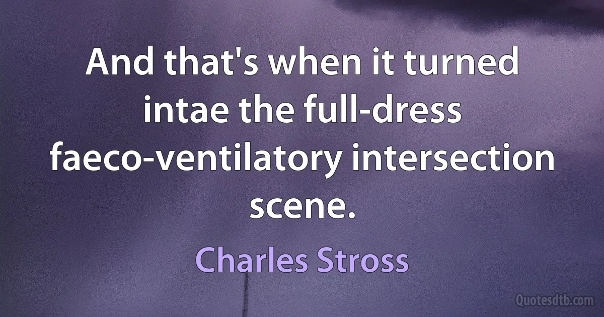 And that's when it turned intae the full-dress faeco-ventilatory intersection scene. (Charles Stross)