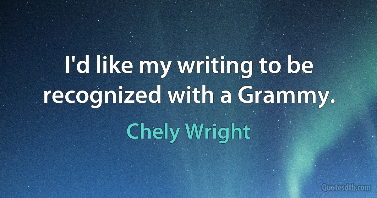 I'd like my writing to be recognized with a Grammy. (Chely Wright)