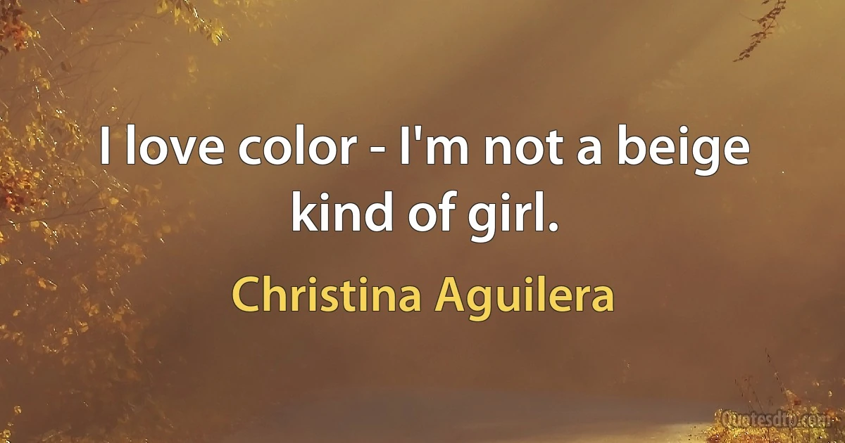 I love color - I'm not a beige kind of girl. (Christina Aguilera)