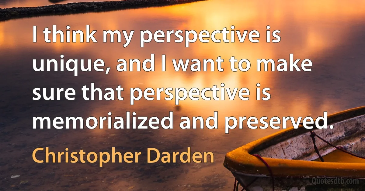 I think my perspective is unique, and I want to make sure that perspective is memorialized and preserved. (Christopher Darden)