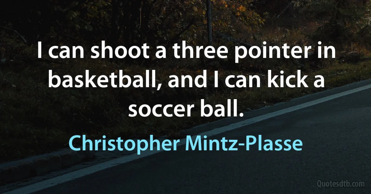 I can shoot a three pointer in basketball, and I can kick a soccer ball. (Christopher Mintz-Plasse)