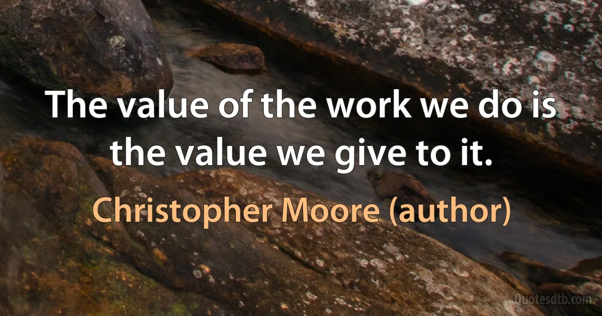 The value of the work we do is the value we give to it. (Christopher Moore (author))