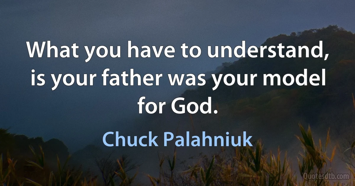 What you have to understand, is your father was your model for God. (Chuck Palahniuk)