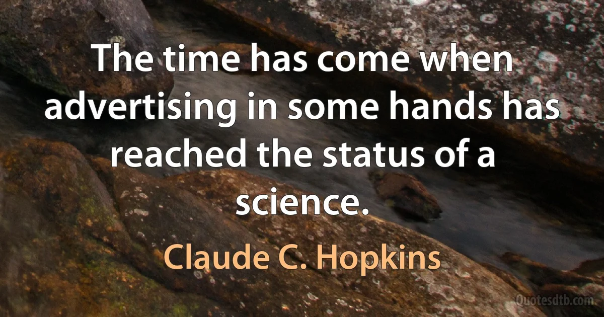 The time has come when advertising in some hands has reached the status of a science. (Claude C. Hopkins)