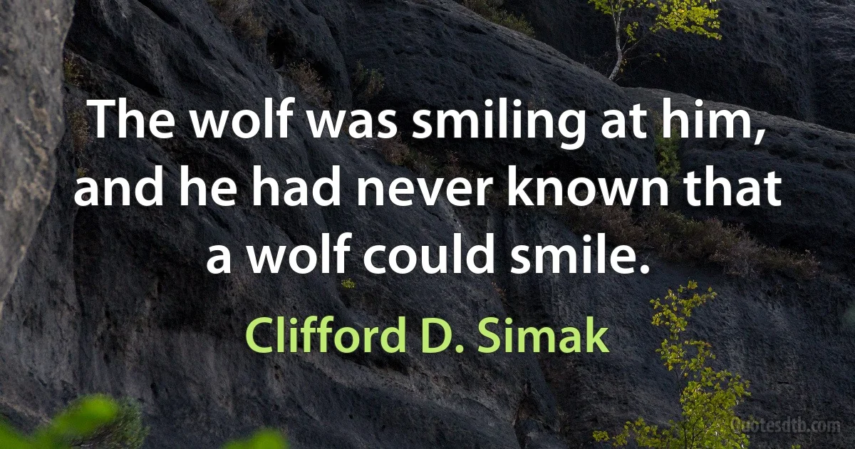 The wolf was smiling at him, and he had never known that a wolf could smile. (Clifford D. Simak)