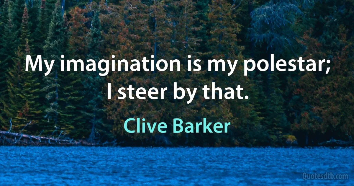 My imagination is my polestar; I steer by that. (Clive Barker)