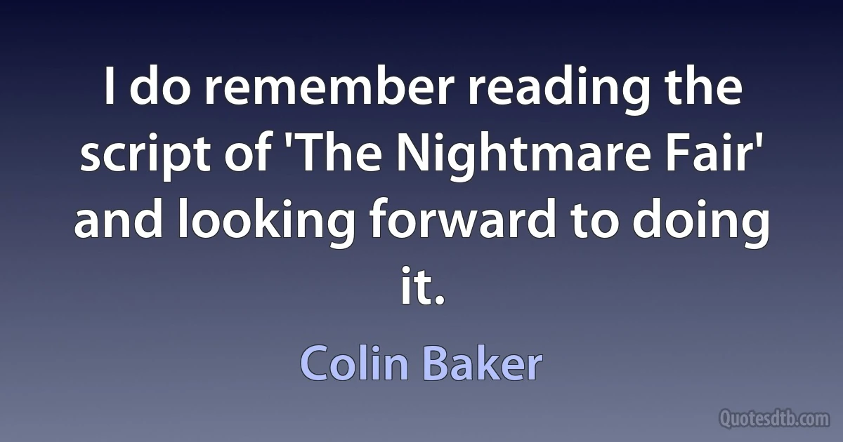 I do remember reading the script of 'The Nightmare Fair' and looking forward to doing it. (Colin Baker)