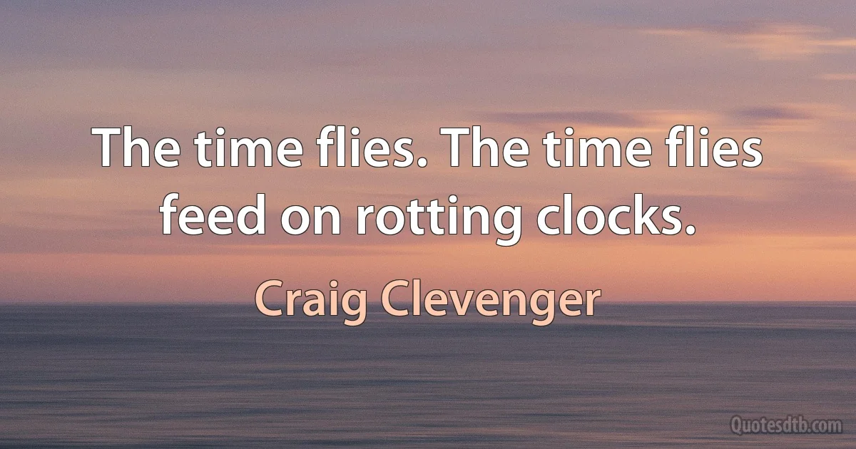 The time flies. The time flies feed on rotting clocks. (Craig Clevenger)