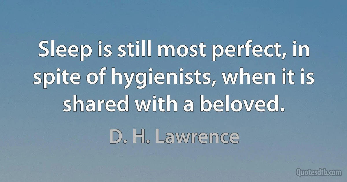 Sleep is still most perfect, in spite of hygienists, when it is shared with a beloved. (D. H. Lawrence)