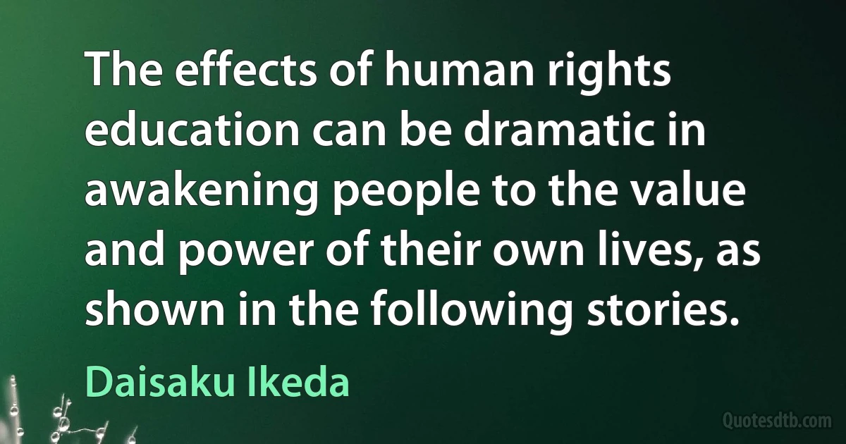 The effects of human rights education can be dramatic in awakening people to the value and power of their own lives, as shown in the following stories. (Daisaku Ikeda)