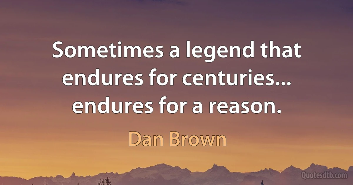 Sometimes a legend that endures for centuries... endures for a reason. (Dan Brown)