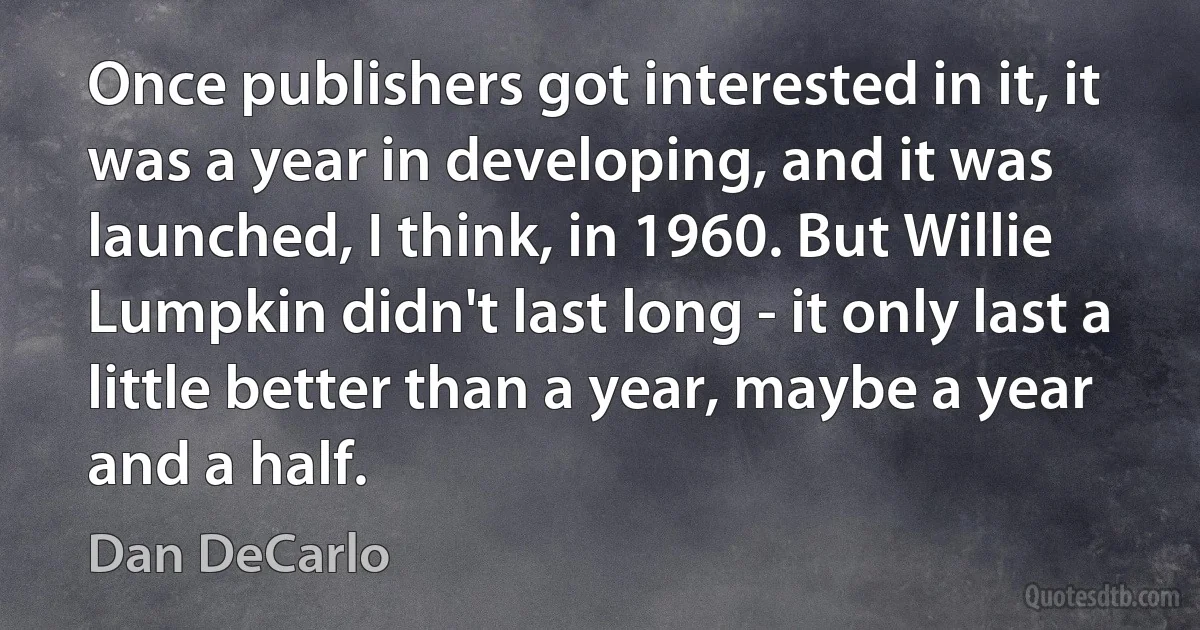 Once publishers got interested in it, it was a year in developing, and it was launched, I think, in 1960. But Willie Lumpkin didn't last long - it only last a little better than a year, maybe a year and a half. (Dan DeCarlo)