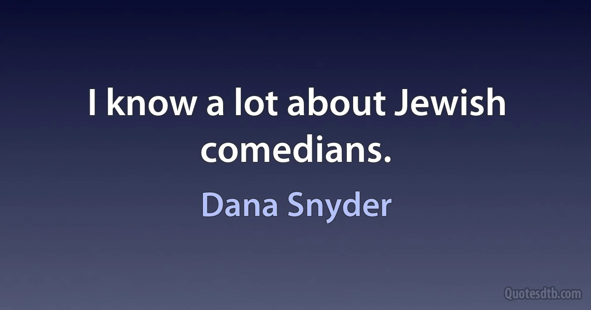 I know a lot about Jewish comedians. (Dana Snyder)