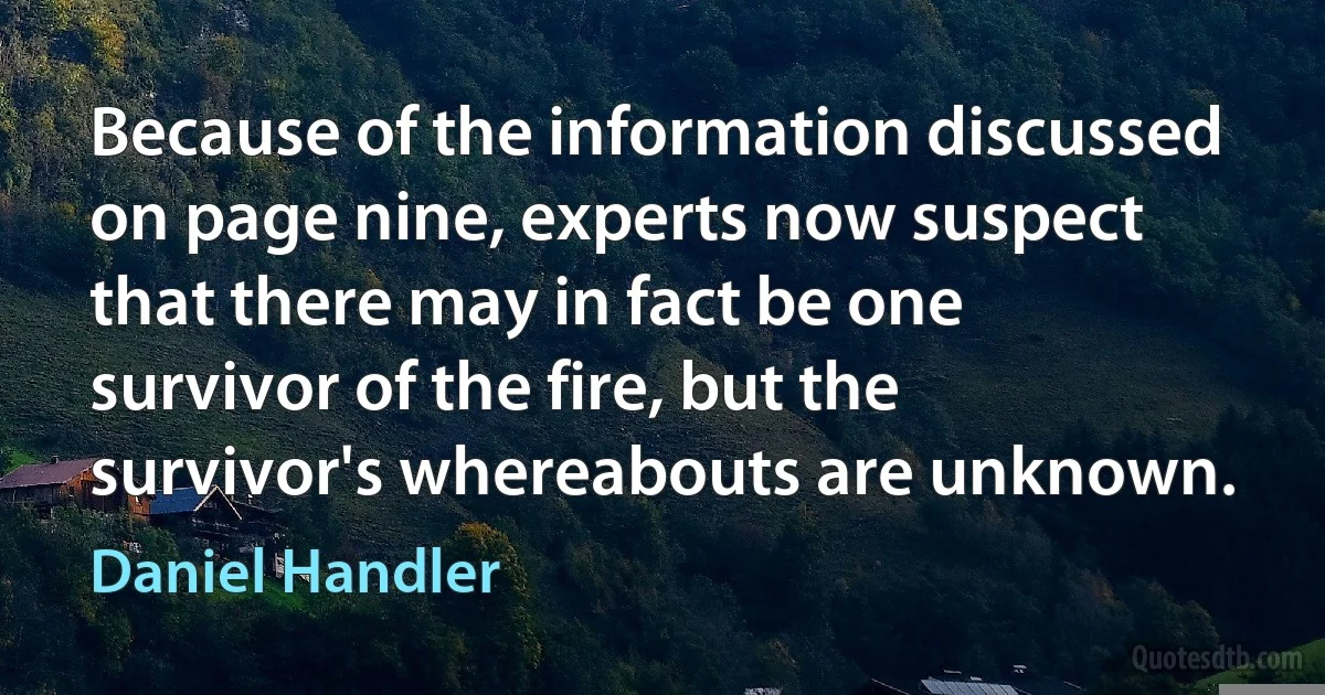 Because of the information discussed on page nine, experts now suspect that there may in fact be one survivor of the fire, but the survivor's whereabouts are unknown. (Daniel Handler)